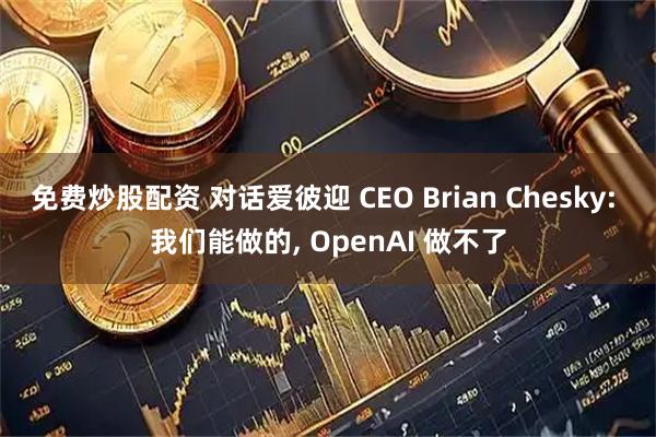 免费炒股配资 对话爱彼迎 CEO Brian Chesky: 我们能做的, OpenAI 做不了