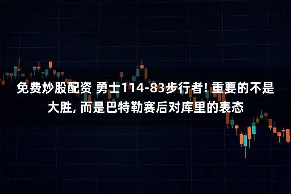 免费炒股配资 勇士114-83步行者! 重要的不是大胜, 而是巴特勒赛后对库里的表态