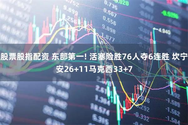 股票股指配资 东部第一! 活塞险胜76人夺6连胜 坎宁安26+11马克西33+7