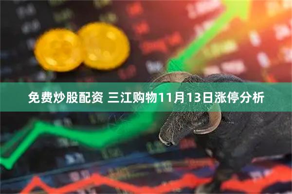 免费炒股配资 三江购物11月13日涨停分析