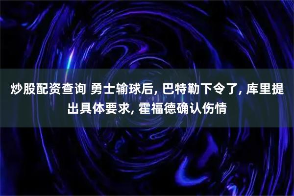 炒股配资查询 勇士输球后, 巴特勒下令了, 库里提出具体要求, 霍福德确认伤情