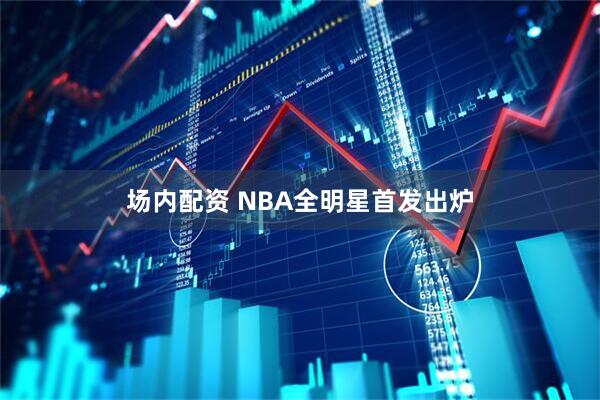 场内配资 NBA全明星首发出炉