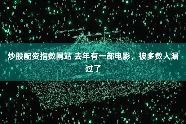 炒股配资指数网站 去年有一部电影，被多数人漏过了