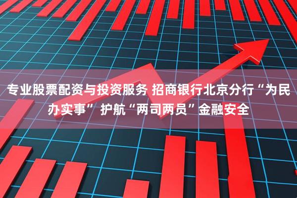 专业股票配资与投资服务 招商银行北京分行“为民办实事” 护航“两司两员”金融安全