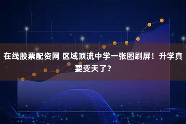 在线股票配资网 区域顶流中学一张图刷屏！升学真要变天了？